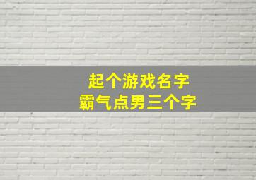 起个游戏名字霸气点男三个字