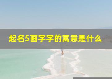 起名5画字字的寓意是什么