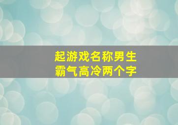 起游戏名称男生霸气高冷两个字