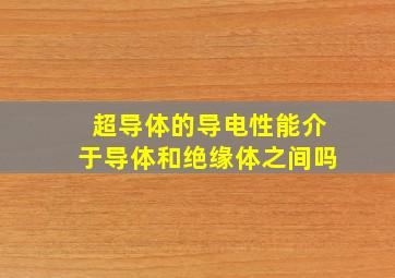 超导体的导电性能介于导体和绝缘体之间吗