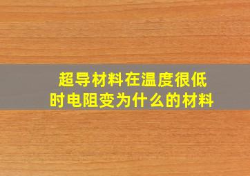 超导材料在温度很低时电阻变为什么的材料