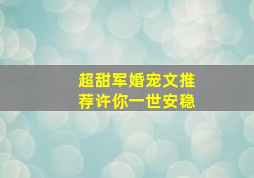 超甜军婚宠文推荐许你一世安稳