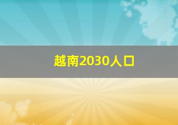 越南2030人口