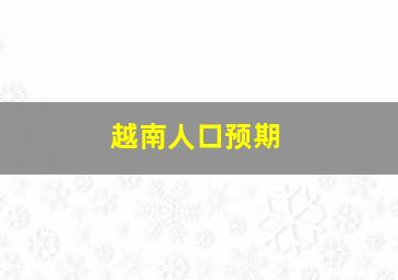 越南人口预期