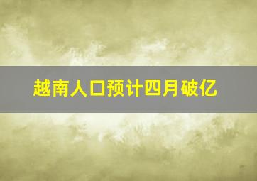 越南人口预计四月破亿