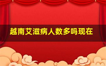 越南艾滋病人数多吗现在