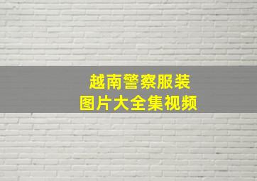 越南警察服装图片大全集视频