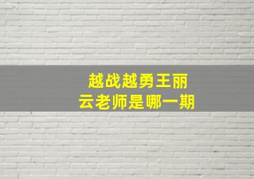 越战越勇王丽云老师是哪一期