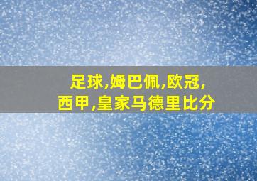 足球,姆巴佩,欧冠,西甲,皇家马德里比分