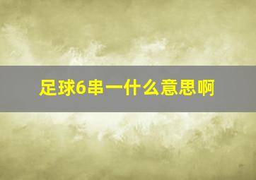 足球6串一什么意思啊