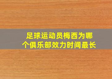 足球运动员梅西为哪个俱乐部效力时间最长