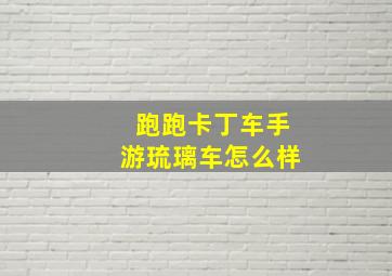 跑跑卡丁车手游琉璃车怎么样