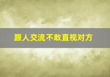 跟人交流不敢直视对方