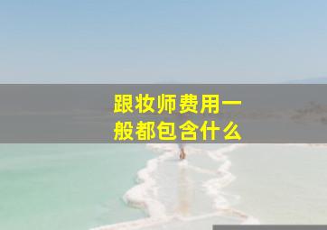 跟妆师费用一般都包含什么