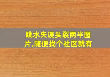 跳水失误头裂两半图片,随便找个社区就有