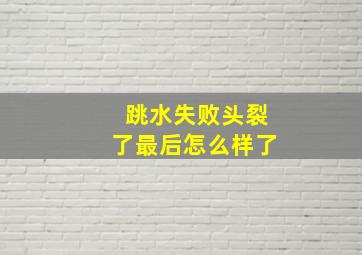 跳水失败头裂了最后怎么样了