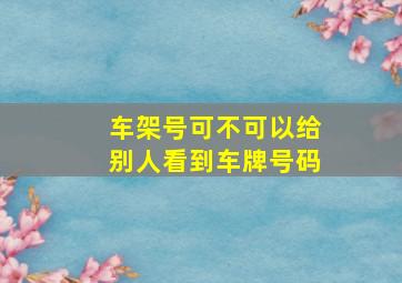 车架号可不可以给别人看到车牌号码