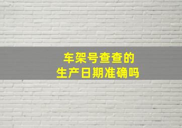 车架号查查的生产日期准确吗