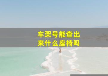 车架号能查出来什么座椅吗