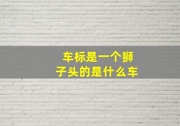 车标是一个狮子头的是什么车