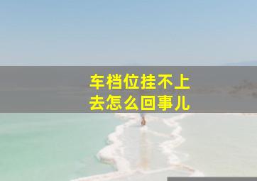 车档位挂不上去怎么回事儿