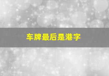 车牌最后是港字