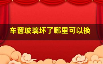 车窗玻璃坏了哪里可以换