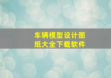 车辆模型设计图纸大全下载软件