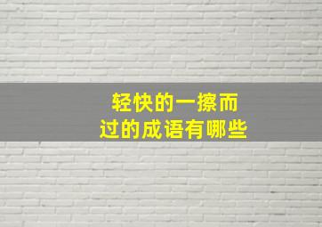 轻快的一擦而过的成语有哪些