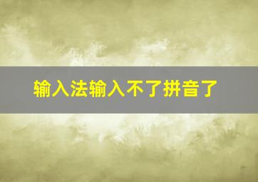 输入法输入不了拼音了