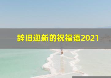 辞旧迎新的祝福语2021