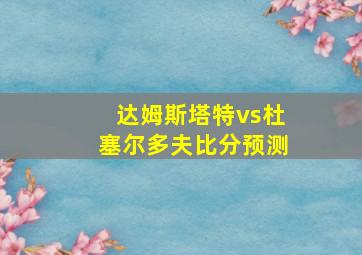 达姆斯塔特vs杜塞尔多夫比分预测