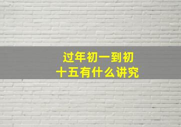 过年初一到初十五有什么讲究