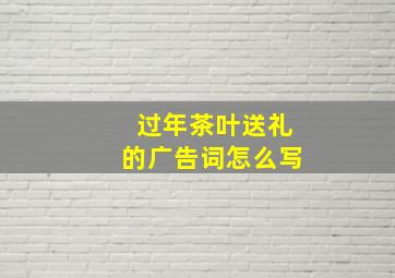 过年茶叶送礼的广告词怎么写