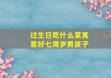 过生日吃什么菜寓意好七周岁男孩子