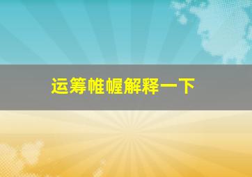 运筹帷幄解释一下