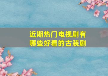 近期热门电视剧有哪些好看的古装剧