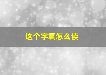 这个字氧怎么读