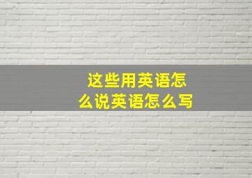 这些用英语怎么说英语怎么写