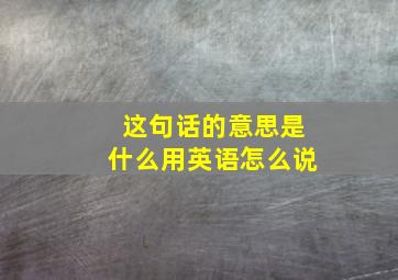 这句话的意思是什么用英语怎么说