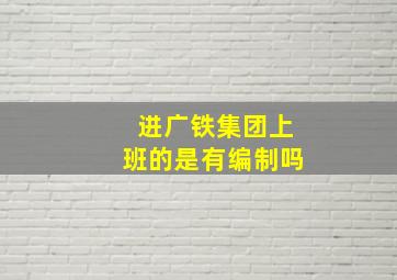 进广铁集团上班的是有编制吗