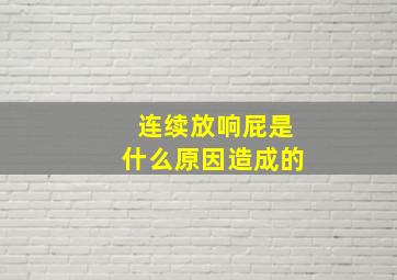 连续放响屁是什么原因造成的