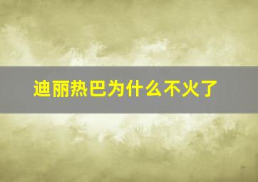 迪丽热巴为什么不火了