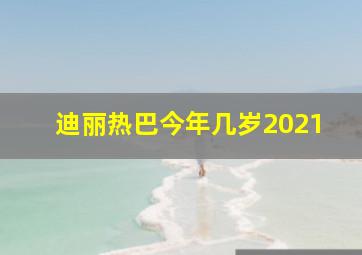 迪丽热巴今年几岁2021