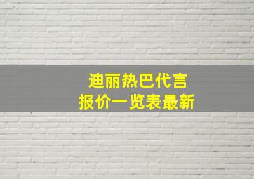 迪丽热巴代言报价一览表最新