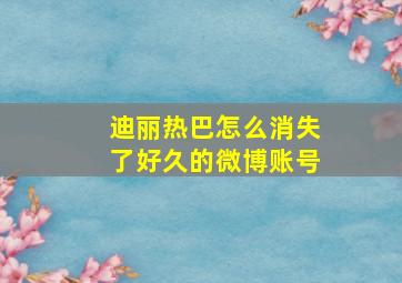 迪丽热巴怎么消失了好久的微博账号