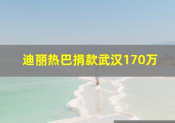 迪丽热巴捐款武汉170万