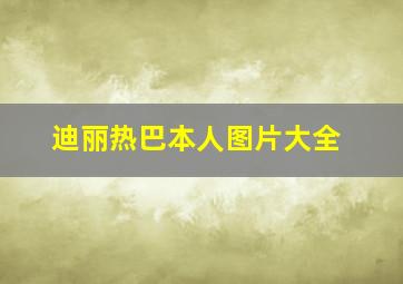 迪丽热巴本人图片大全