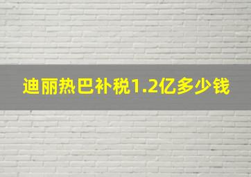 迪丽热巴补税1.2亿多少钱