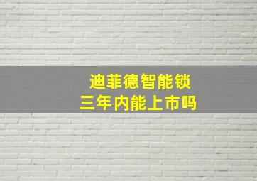 迪菲德智能锁三年内能上市吗